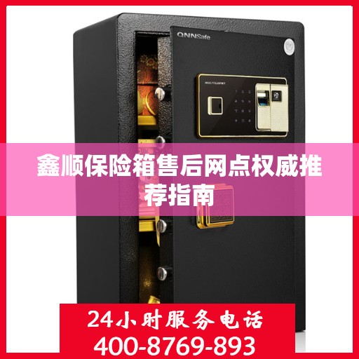 鑫顺保险箱售后网点权威推荐指南