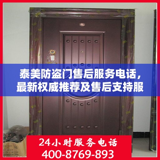 泰美防盗门售后服务电话，最新权威推荐及售后支持服务指南