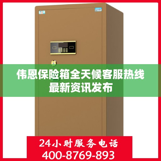 伟恩保险箱全天候客服热线最新资讯发布
