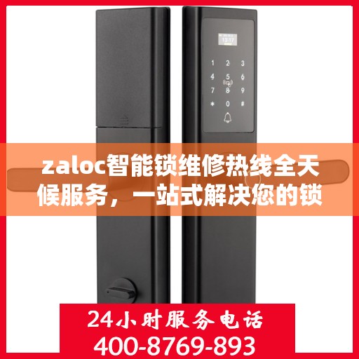 zaloc智能锁维修热线全天候服务，一站式解决您的锁具问题