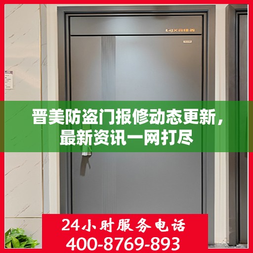 晋美防盗门报修动态更新，最新资讯一网打尽