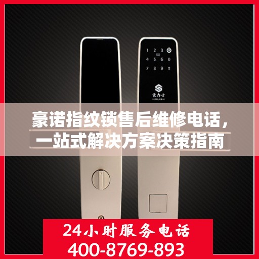 豪诺指纹锁售后维修电话，一站式解决方案决策指南