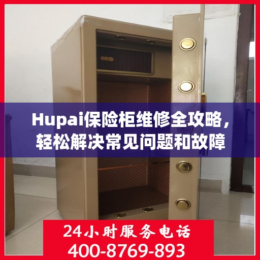 Hupai保险柜维修全攻略，轻松解决常见问题和故障