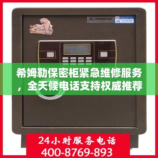 希姆勒保密柜紧急维修服务，全天候电话支持权威推荐