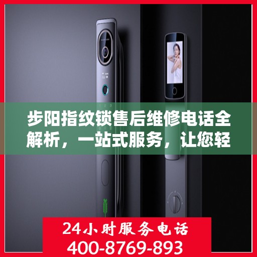 步阳指纹锁售后维修电话全解析，一站式服务，让您轻松搞定维修烦恼！