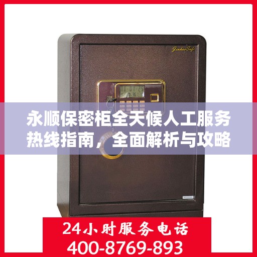 永顺保密柜全天候人工服务热线指南，全面解析与攻略