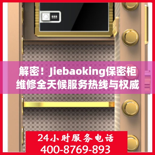 解密！Jiebaoking保密柜维修全天候服务热线与权威指南
