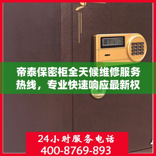 帝泰保密柜全天候维修服务热线，专业快速响应最新权威推荐