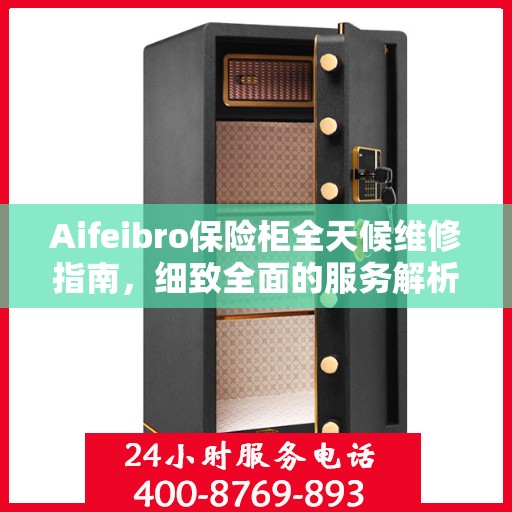Aifeibro保险柜全天候维修指南，细致全面的服务解析