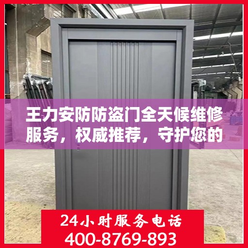 王力安防防盗门全天候维修服务，权威推荐，守护您的安全门户