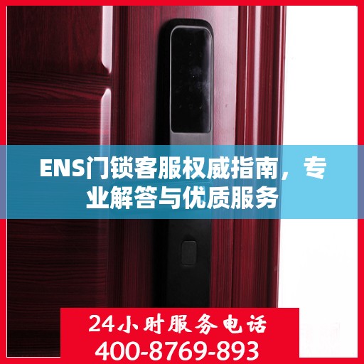 ENS门锁客服权威指南，专业解答与优质服务