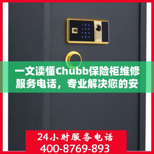 一文读懂Chubb保险柜维修服务电话，专业解决您的安全锁事烦恼