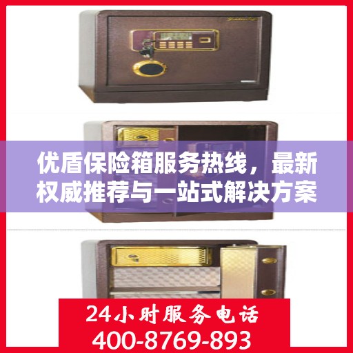 优盾保险箱服务热线，最新权威推荐与一站式解决方案