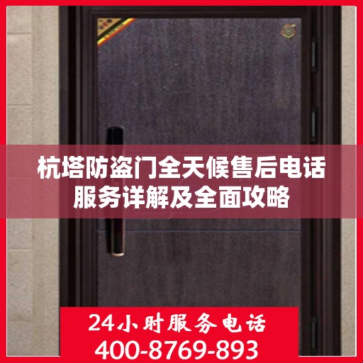 杭塔防盗门全天候售后电话服务详解及全面攻略