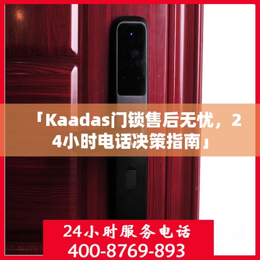 「Kaadas门锁售后无忧，24小时电话决策指南」