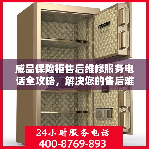威品保险柜售后维修服务电话全攻略，解决您的售后难题