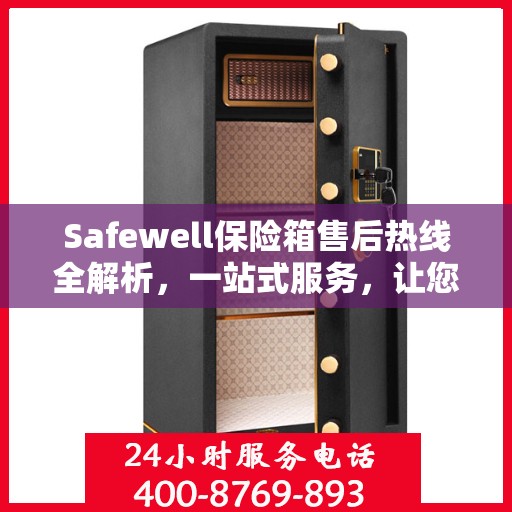 Safewell保险箱售后热线全解析，一站式服务，让您无忧使用！