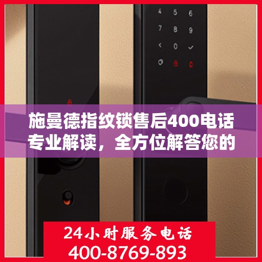 施曼德指纹锁售后400电话专业解读，全方位解答您的疑问与需求