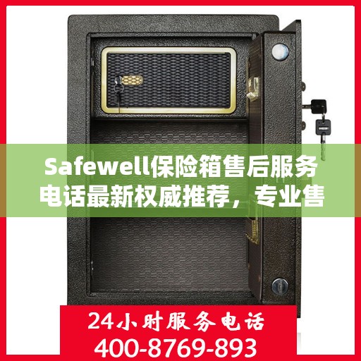 Safewell保险箱售后服务电话最新权威推荐，专业售后，一键解决您的需求！
