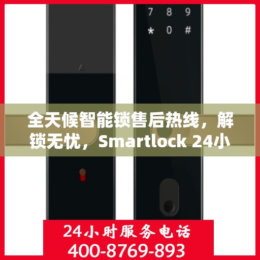 全天候智能锁售后热线，解锁无忧，Smartlock 24小时售后电话为您提供服务