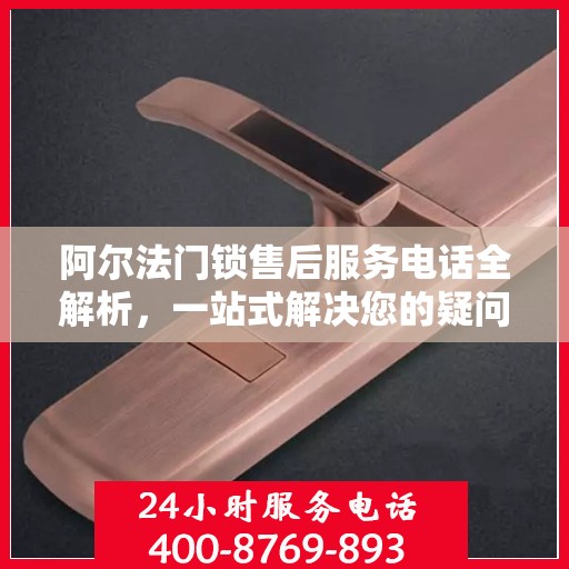 阿尔法门锁售后服务电话全解析，一站式解决您的疑问和需求
