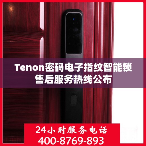 Tenon密码电子指纹智能锁售后服务热线公布