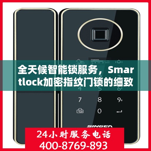 全天候智能锁服务，Smartlock加密指纹门锁的细致守护与24小时售后支持