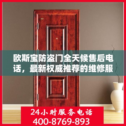 欧斯宝防盗门全天候售后电话，最新权威推荐的维修服务热线