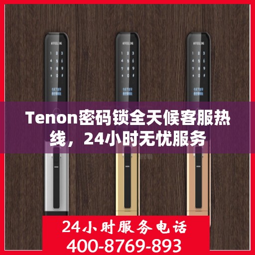 Tenon密码锁全天候客服热线，24小时无忧服务