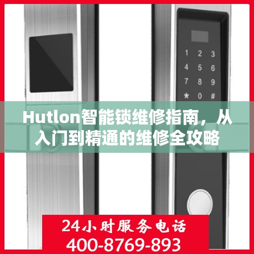 Hutlon智能锁维修指南，从入门到精通的维修全攻略
