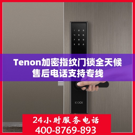 Tenon加密指纹门锁全天候售后电话支持专线
