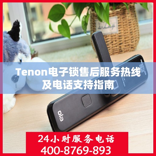 Tenon电子锁售后服务热线及电话支持指南