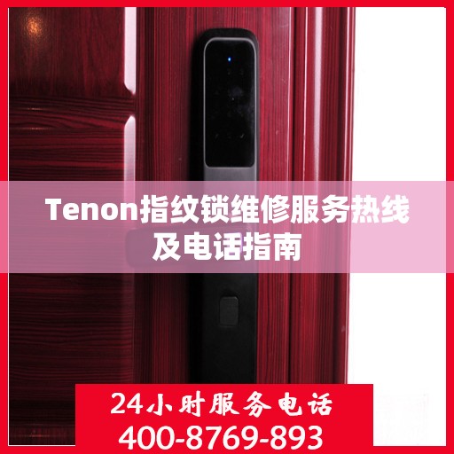 Tenon指纹锁维修服务热线及电话指南