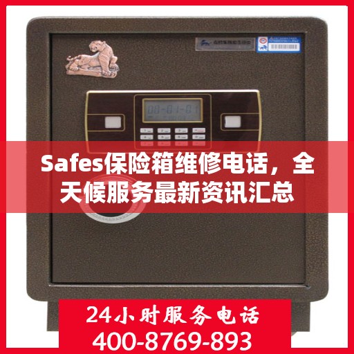 Safes保险箱维修电话，全天候服务最新资讯汇总