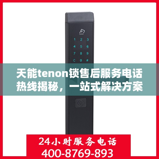 天能tenon锁售后服务电话热线揭秘，一站式解决方案，专业团队为您解答