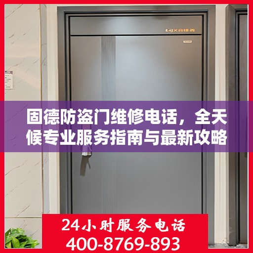 固德防盗门维修电话，全天候专业服务指南与最新攻略