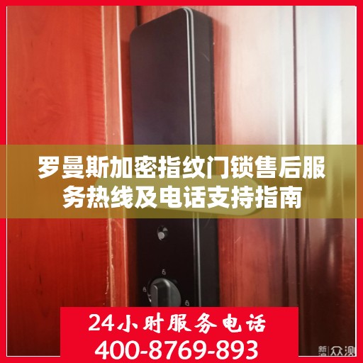 罗曼斯加密指纹门锁售后服务热线及电话支持指南