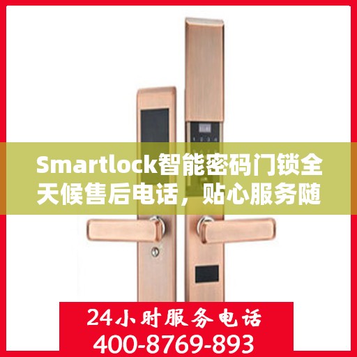 Smartlock智能密码门锁全天候售后电话，贴心服务随时在线
