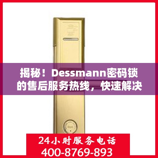 揭秘！Dessmann密码锁的售后服务热线，快速解决您的疑问与需求！