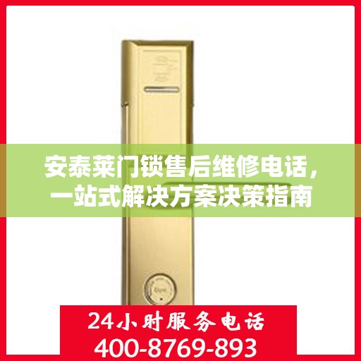安泰莱门锁售后维修电话，一站式解决方案决策指南