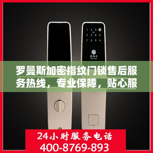 罗曼斯加密指纹门锁售后服务热线，专业保障，贴心服务