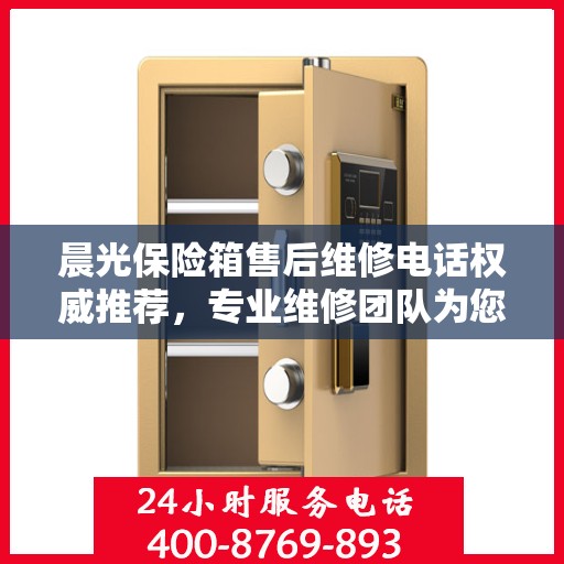晨光保险箱售后维修电话权威推荐，专业维修团队为您服务