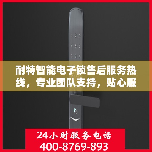 耐特智能电子锁售后服务热线，专业团队支持，贴心服务保障