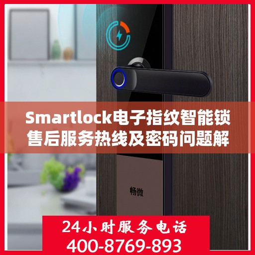 Smartlock电子指纹智能锁售后服务热线及密码问题解析
