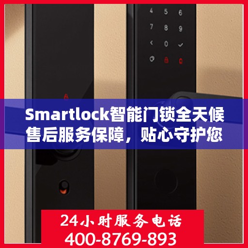 Smartlock智能门锁全天候售后服务保障，贴心守护您的安全