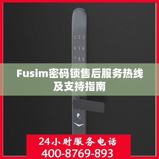 Fusim密码锁售后服务热线及支持指南