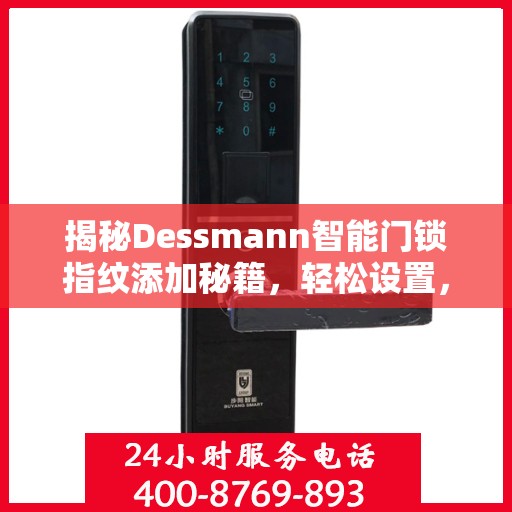 揭秘Dessmann智能门锁指纹添加秘籍，轻松设置，安全无忧！