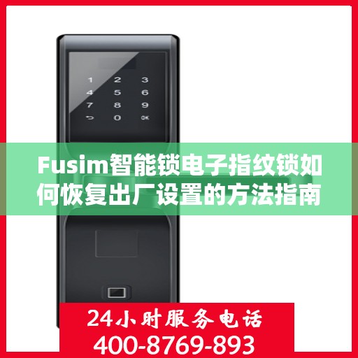 Fusim智能锁电子指纹锁如何恢复出厂设置的方法指南