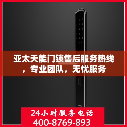 亚太天能门锁售后服务热线，专业团队，无忧服务