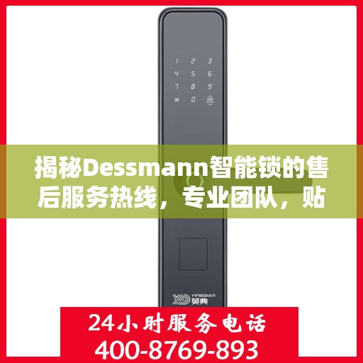 揭秘Dessmann智能锁的售后服务热线，专业团队，贴心服务！